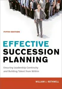 Effective Succession Planning: Ensuring Leadership Continuity and Building Talent from Within, 5th Edition