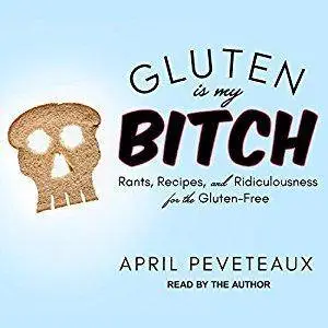 Gluten Is My Bitch: Rants, Recipes, and Ridiculousness for the Gluten-Free [Audiobook]