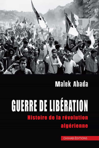 Guerre de Libération : Histoire de la révolution algérienne - Malek Abada