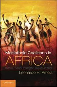 Multiethnic Coalitions in Africa: Business Financing of Opposition Election Campaigns