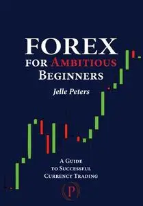 Forex For Ambitious Beginners: A Guide to Successful Currency Trading