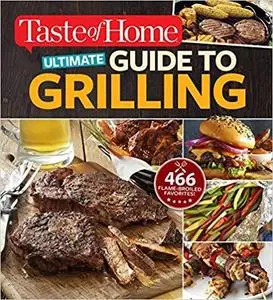 Taste of Home Ultimate Guide to Grilling 466 flame broiled favorites