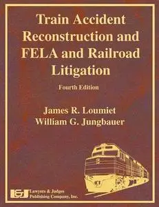 Train Accident Reconstruction and FELA & Railroad Litigation, Fourth Edition