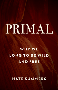 Primal : Why We Long to Be Wild and Free