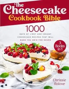 The Cheesecake Cookbook Bible: 1000 Days of Light and Creamy Cheesecake Recipes that Will Make You Grin for Hours