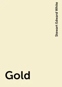 «Gold» by Stewart Edward White