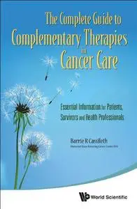 The Complete Guide to Complementary Therapies in Cancer Care: Essential Information for Patients, Survivors and Health Professi
