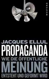 Propaganda: Wie die öffentliche Meinung entsteht und geformt wird - Jacques Ellul