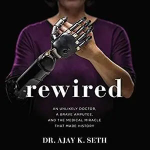 Rewired: An Unlikely Doctor, a Brave Amputee, and the Medical Miracle That Made History [Audiobook]