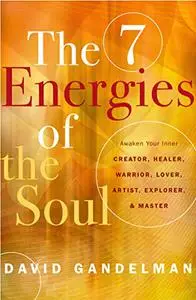 The 7 Energies of the Soul: Awaken Your Inner Creator, Healer, Warrior, Lover, Artist, Explorer, and Master