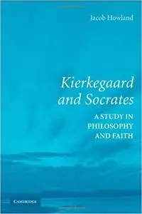 Kierkegaard and Socrates: A Study in Philosophy and Faith [Repost]