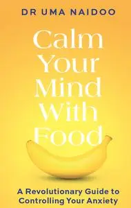 Calm Your Mind With Food: A Revolutionary Guide to Controlling Your Anxiety, UK Edition