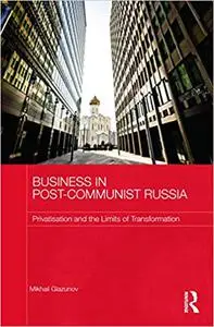 Business in Post-Communist Russia: Privatisation and the Limits of Transformation