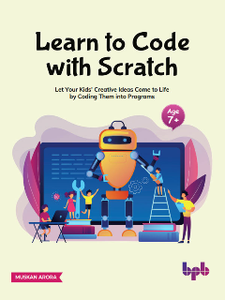 Learn to Code with Scratch : Let Your Kids' Creative Ideas Come to Life by Coding Them into Programs