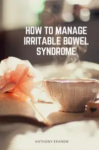 «How to Manage Irritable Bowel Syndrome» by Anthony Ekanem