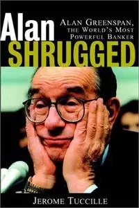 Alan Shrugged: Alan Greenspan, the World's Most Powerful Banker