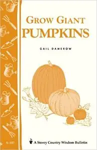 Grow Giant Pumpkins: Storey's Country Wisdom Bulletin A-187