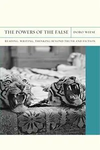 The Powers of the False: Reading, Writing, Thinking beyond Truth and Fiction