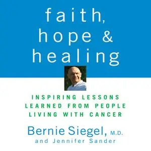 «Faith, Hope, and Healing: Inspiring Lessons Learned from People Living with Cancer» by Bernie Siegel