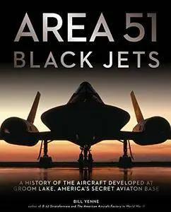 Area 51 - Black Jets: A History of the Aircraft Developed at Groom Lake, America's Secret Aviation Base