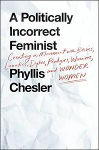 A Politically Incorrect Feminist: Creating a Movement with Bitches, Lunatics, Dykes, Prodigies, Warriors, and Wonder Women