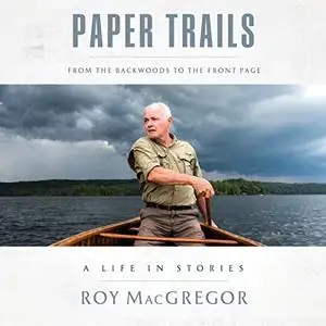 Paper Trails: From the Backwoods to the Front Page, a Life in Stories [Audiobook]