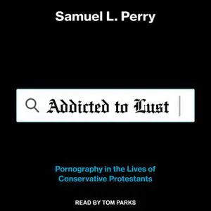 «Addicted to Lust: Pornography in the Lives of Conservative Protestants» by Samuel L. Perry