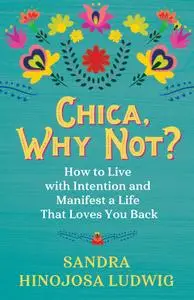 Chica, Why Not?: How to Live with Intention and Manifest a Life That Loves You Back