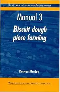 Biscuit, Cookie and Cracker Manufacturing Manuals. Manual 3: Biscuit Dough Piece Forming