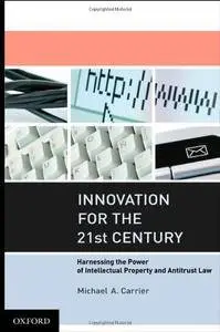 Innovation for the 21st Century: Harnessing the Power of Intellectual Property and Antitrust Law