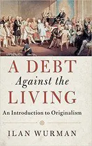 A Debt Against the Living: An Introduction to Originalism