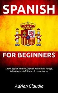 LEARN SPANISH FOR BEGINNER’S: Learn Basic Common Spanish Phrases in 7 days