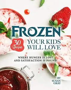 Frozen: 30 Recipes Your Kids Will Love: Where Hunger Is Lost and Satisfaction Is Found!