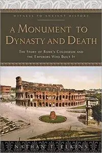 A Monument to Dynasty and Death: The Story of Rome's Colosseum and the Emperors Who Built It