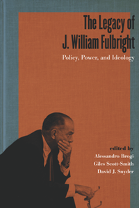 The Legacy of J. William Fulbright : Policy, Power, and Ideology