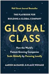 Global Class: How the World's Fastest-Growing Companies Scale Globally by Focusing Locally