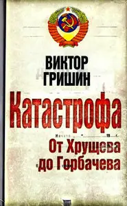 Катастрофа. От Хрущева до Горбачева