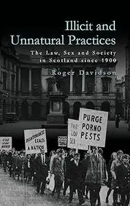 Illicit and Unnatural Practices: The Law, Sex and Society in Scotland since 1900