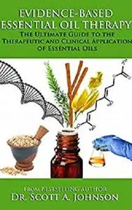 Evidence-Based Essential Oil Therapy: The Ultimate Guide to the Therapeutic and Clinical Application of Essential Oils