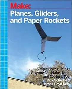 Planes, Gliders and Paper Rockets: Simple Flying Things Anyone Can Make--Kites and Copters, Too! (Repost)