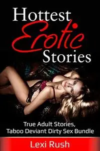 Hottest Erotic Stories: (True Adult Stories with Taboo Deviant Dirty Sex Mega Bundle)