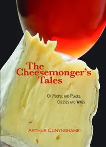 The Cheesemonger's Tales: of People and Places, Cheeses and Wines