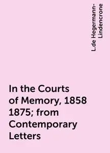 «In the Courts of Memory, 1858 1875; from Contemporary Letters» by L.de Hegermann-Lindencrone