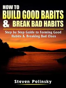 «How to Build Good Habits & Break Bad Habits» by Steven Polinsky