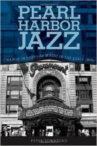 Pearl Harbor Jazz: Change in Popular Music in the Early 1940s by Peter Townsend