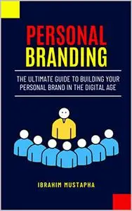 Personal Branding: The Ultimate Guide to Building Your Personal Brand in the Digital Age