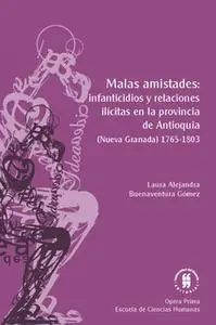 «Malas amistades: infanticidios y relaciones ilícitas en la provincia de Antioquia» by Laura Alejandra Buenaventura Góme