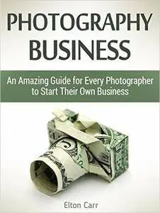 Photography business: An Amazing Guide for Every Photographer to Start Their Own Business
