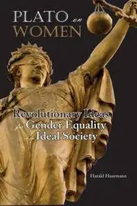 Plato on Women : Revolutionary Ideas for Gender Equality in an Ideal Society