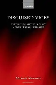 Disguised Vices: Theories of Virtue in Early Modern French Thought